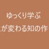ゆっくり学ぶ 人生が変わる知の作り方
