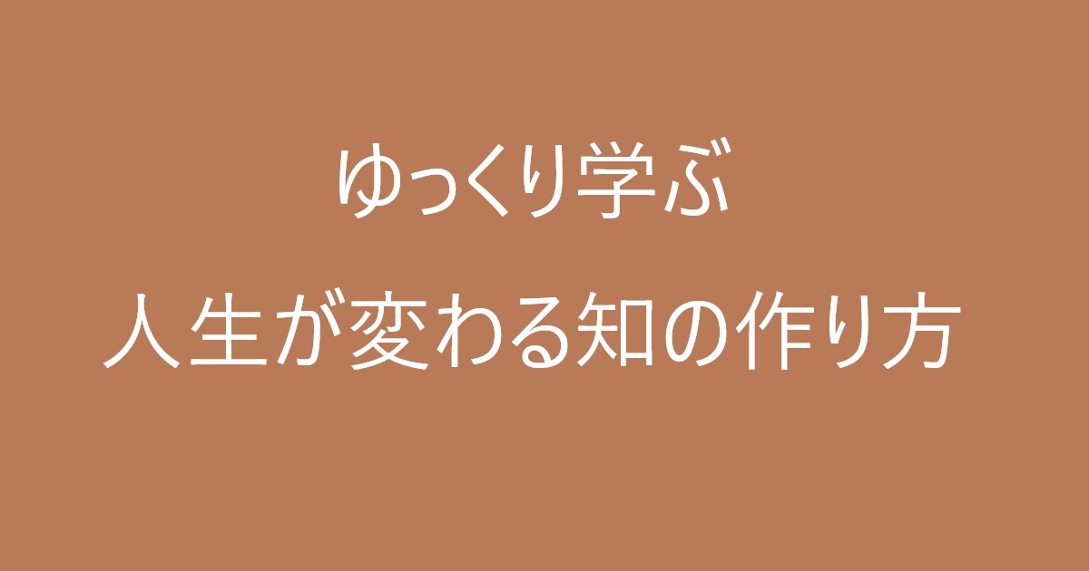 ゆっくり学ぶ 人生が変わる知の作り方