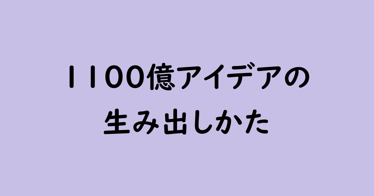『1100億アイデアの生み出しかた』感想｜発想は“ゼロ”からではなく“型”から